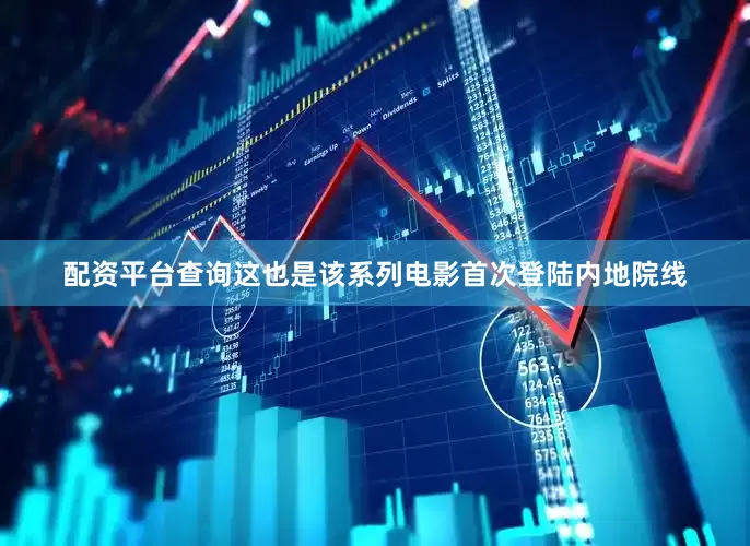 配资平台查询这也是该系列电影首次登陆内地院线