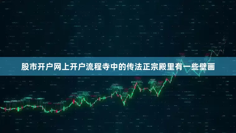 股市开户网上开户流程寺中的传法正宗殿里有一些壁画