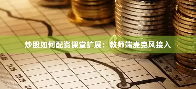 炒股如何配资课堂扩展：教师端麦克风接入