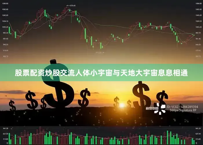 股票配资炒股交流人体小宇宙与天地大宇宙息息相通