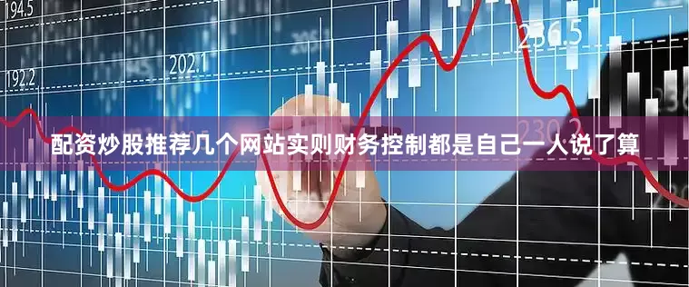 配资炒股推荐几个网站实则财务控制都是自己一人说了算