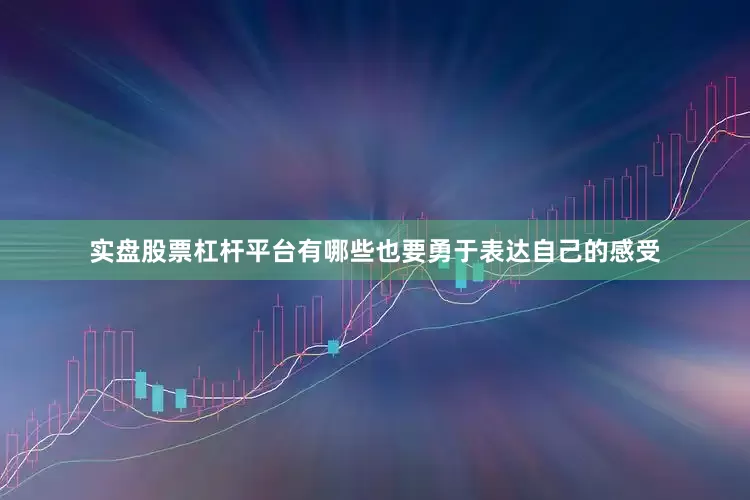 实盘股票杠杆平台有哪些也要勇于表达自己的感受