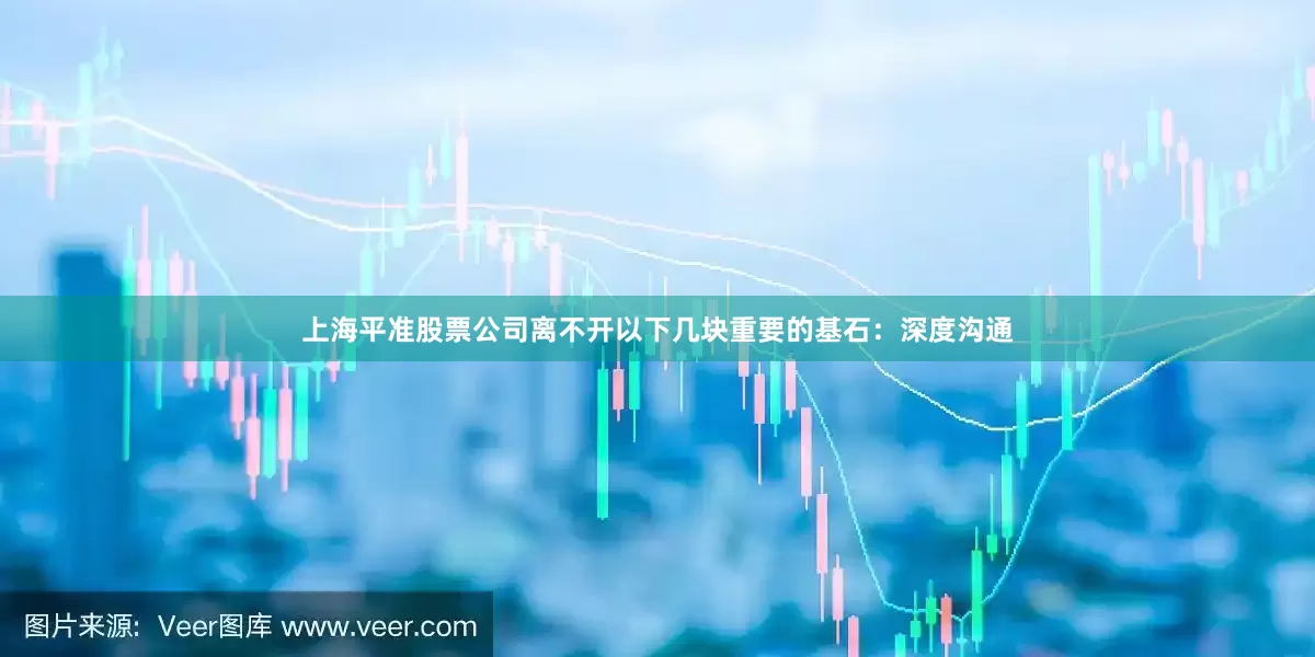 上海平准股票公司离不开以下几块重要的基石：深度沟通