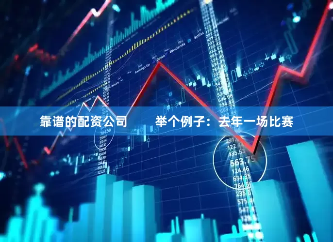 靠谱的配资公司        举个例子：去年一场比赛
