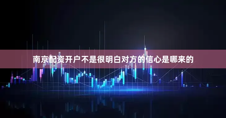南京配资开户不是很明白对方的信心是哪来的