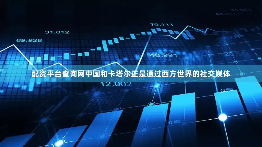 配资平台查询网中国和卡塔尔正是通过西方世界的社交媒体