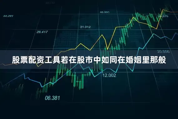 股票配资工具若在股市中如同在婚姻里那般