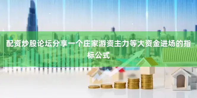 配资炒股论坛分享一个庄家游资主力等大资金进场的指标公式
