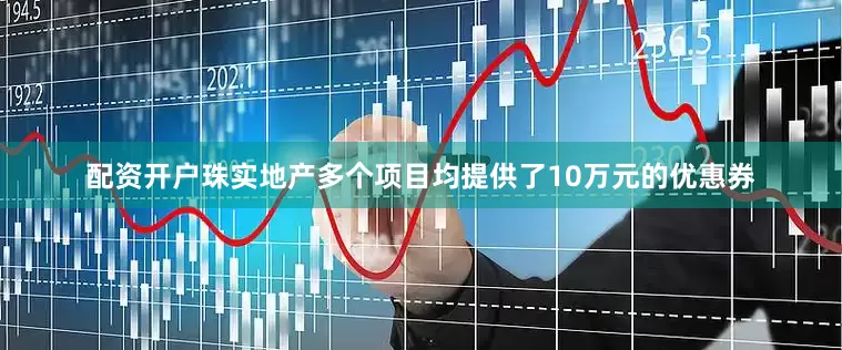 配资开户珠实地产多个项目均提供了10万元的优惠券