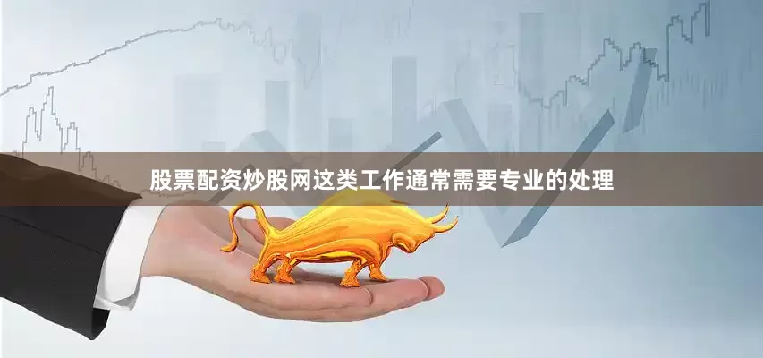 股票配资炒股网这类工作通常需要专业的处理