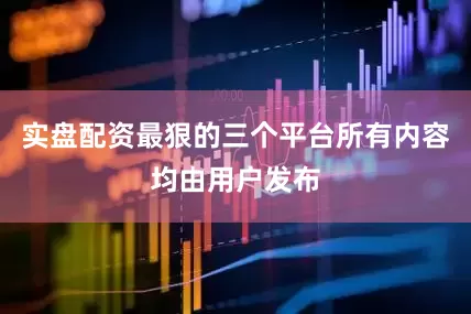 实盘配资最狠的三个平台所有内容均由用户发布