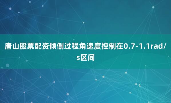 唐山股票配资倾倒过程角速度控制在0.7-1.1rad/s区间