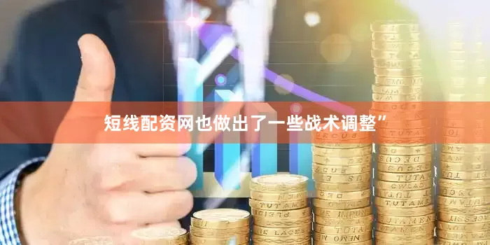 短线配资网也做出了一些战术调整”