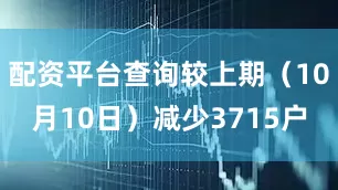 配资平台查询较上期（10月10日）减少3715户