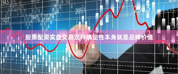 股票配资实盘交易这种确定性本身就是品牌价值