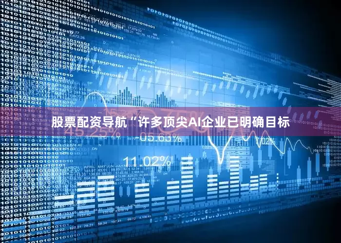 股票配资导航“许多顶尖AI企业已明确目标